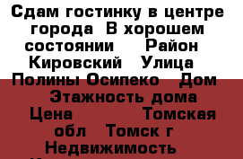 Сдам гостинку в центре города. В хорошем состоянии.  › Район ­ Кировский › Улица ­ Полины Осипеко › Дом ­ 31 › Этажность дома ­ 5 › Цена ­ 8 500 - Томская обл., Томск г. Недвижимость » Квартиры аренда   